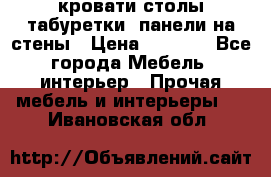 кровати,столы,табуретки, панели на стены › Цена ­ 1 500 - Все города Мебель, интерьер » Прочая мебель и интерьеры   . Ивановская обл.